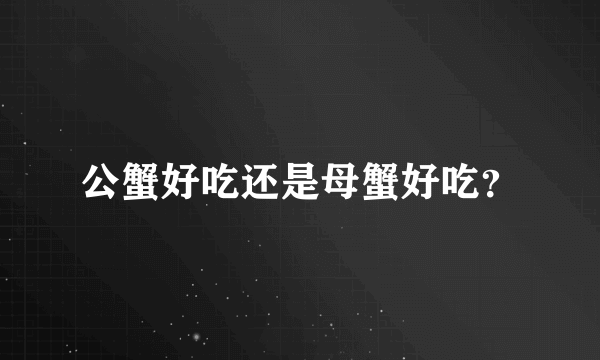 公蟹好吃还是母蟹好吃？
