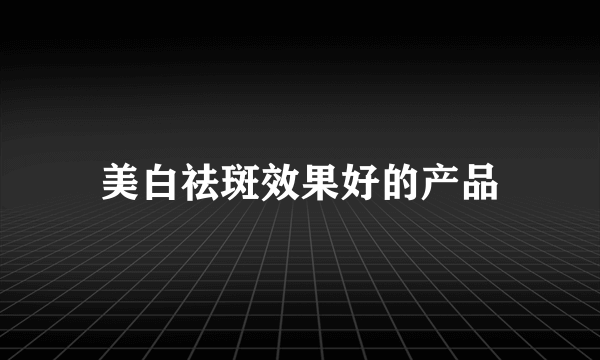 美白祛斑效果好的产品