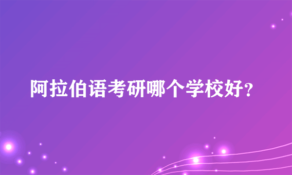 阿拉伯语考研哪个学校好？
