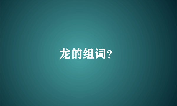 龙的组词？