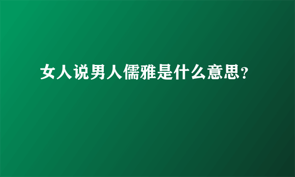 女人说男人儒雅是什么意思？