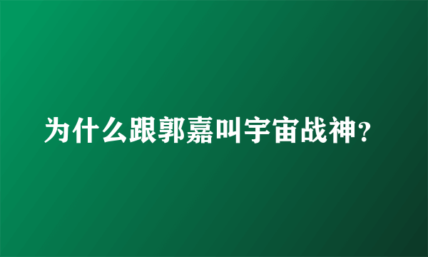为什么跟郭嘉叫宇宙战神？