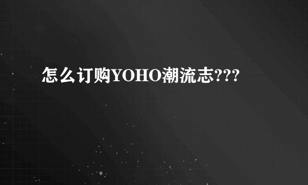 怎么订购YOHO潮流志???