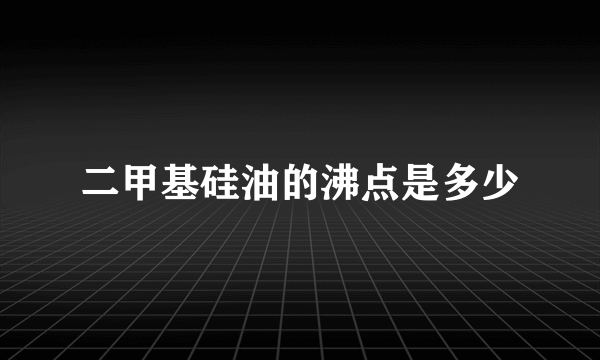 二甲基硅油的沸点是多少