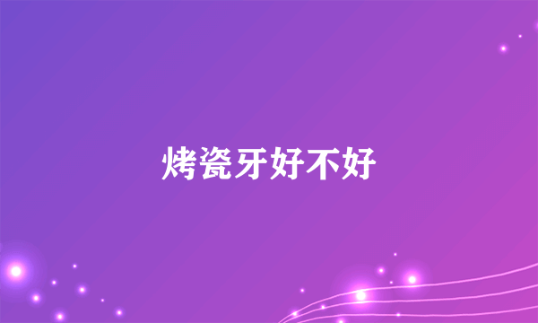 烤瓷牙好不好