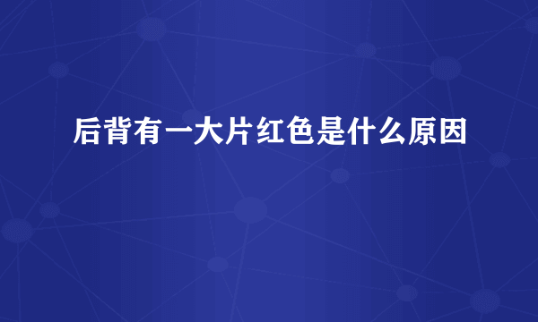 后背有一大片红色是什么原因