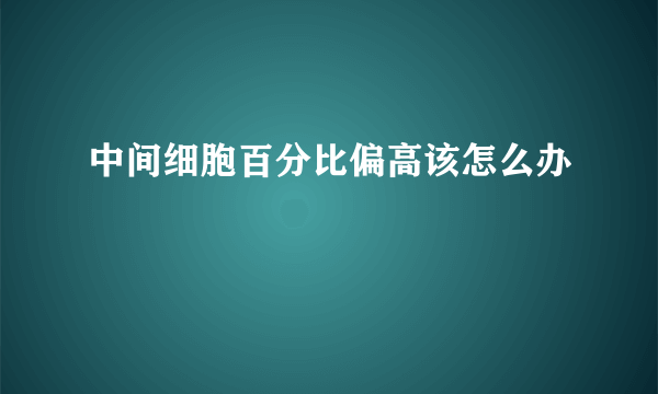 中间细胞百分比偏高该怎么办