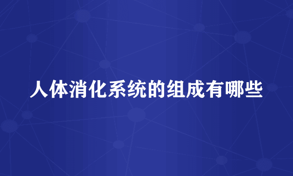 人体消化系统的组成有哪些