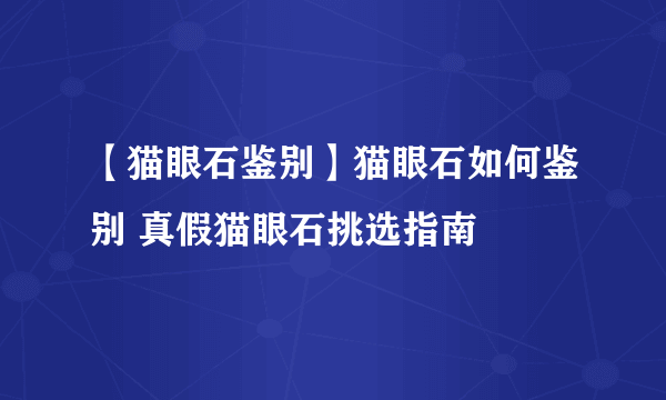 【猫眼石鉴别】猫眼石如何鉴别 真假猫眼石挑选指南