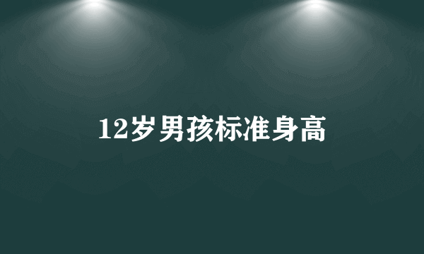 12岁男孩标准身高