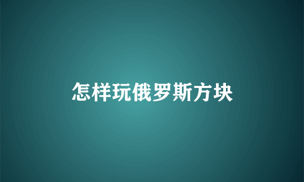 怎样玩俄罗斯方块
