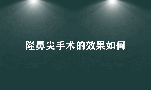 隆鼻尖手术的效果如何
