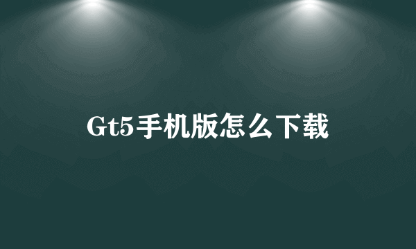 Gt5手机版怎么下载