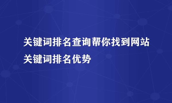 关键词排名查询帮你找到网站关键词排名优势