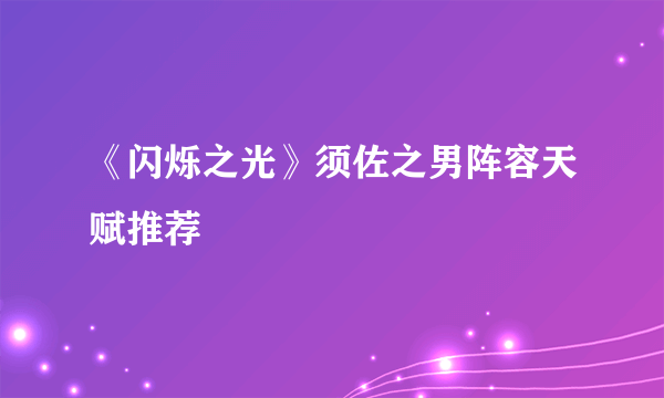 《闪烁之光》须佐之男阵容天赋推荐