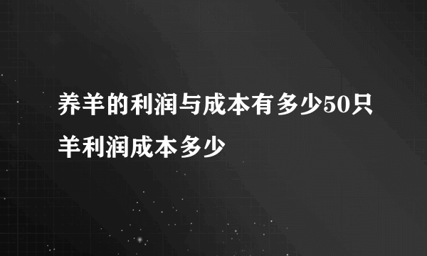 养羊的利润与成本有多少50只羊利润成本多少