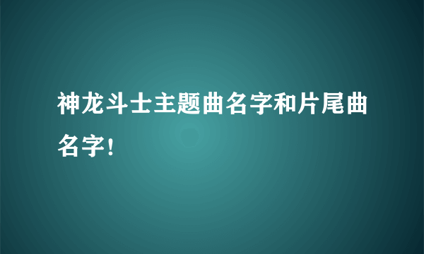 神龙斗士主题曲名字和片尾曲名字！