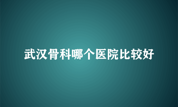 武汉骨科哪个医院比较好