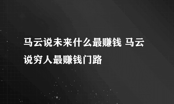 马云说未来什么最赚钱 马云说穷人最赚钱门路