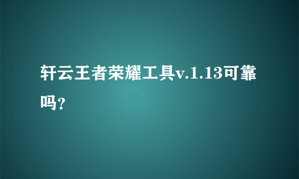 轩云王者荣耀工具v.1.13可靠吗？