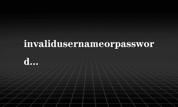 invalidusernameorpassword翻译中文（missing or invalid captcha）
