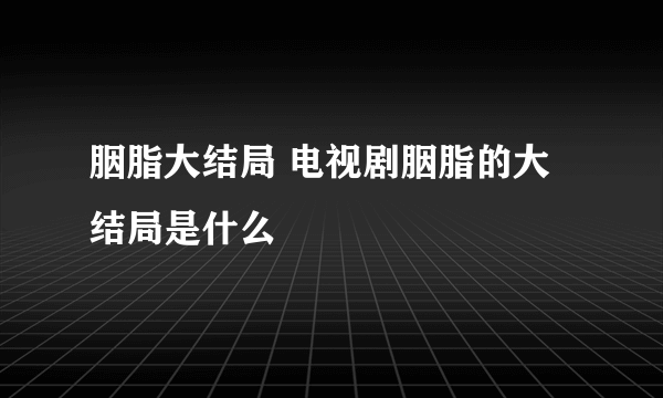 胭脂大结局 电视剧胭脂的大结局是什么