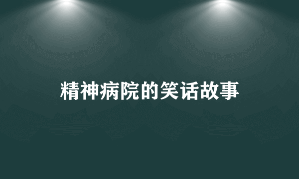 精神病院的笑话故事
