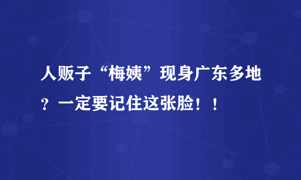 人贩子“梅姨”现身广东多地？一定要记住这张脸！！