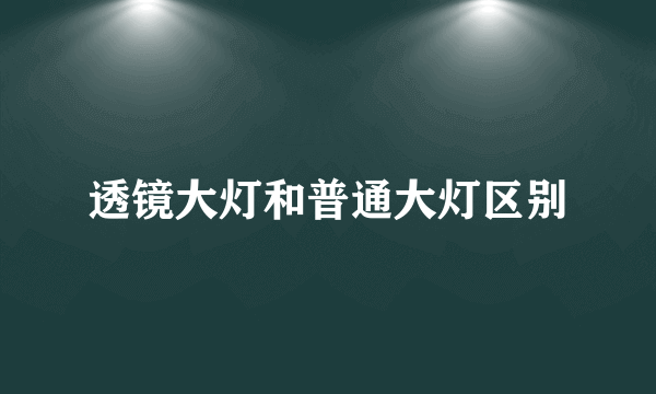 透镜大灯和普通大灯区别