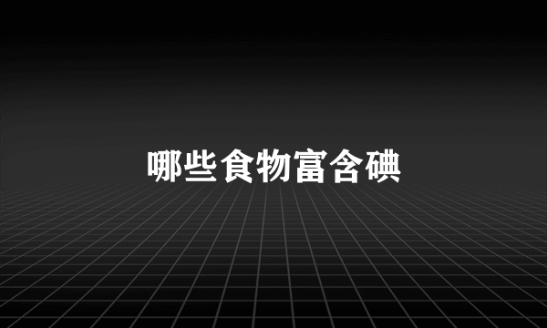 哪些食物富含碘