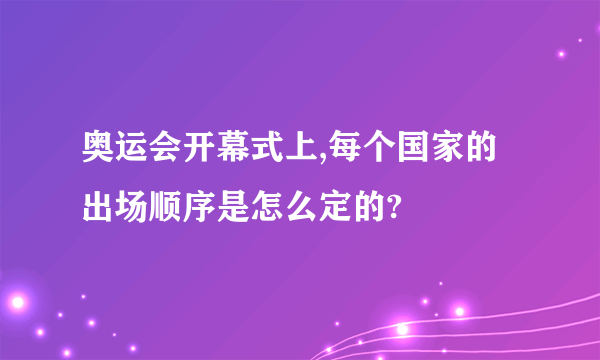 奥运会开幕式上,每个国家的出场顺序是怎么定的?