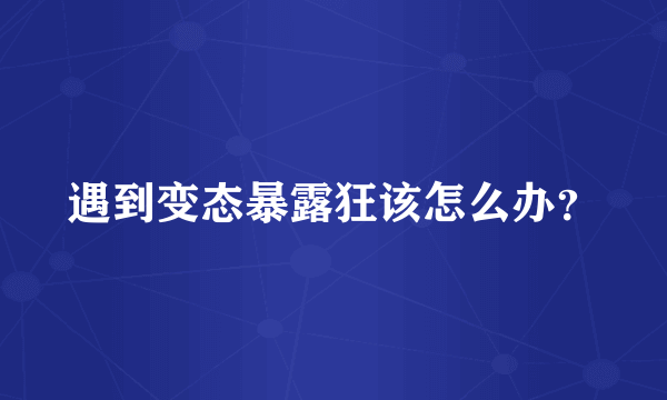 遇到变态暴露狂该怎么办？