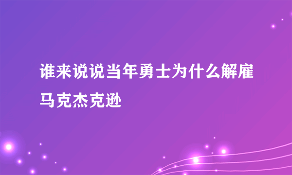 谁来说说当年勇士为什么解雇马克杰克逊