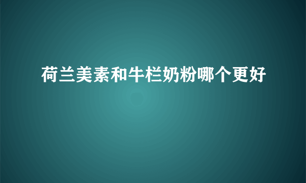 荷兰美素和牛栏奶粉哪个更好