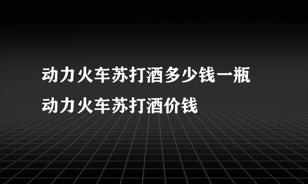 动力火车苏打酒多少钱一瓶 动力火车苏打酒价钱