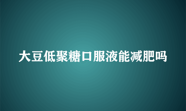 大豆低聚糖口服液能减肥吗