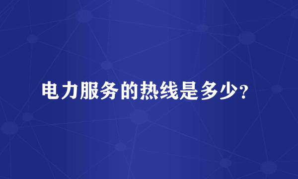 电力服务的热线是多少？