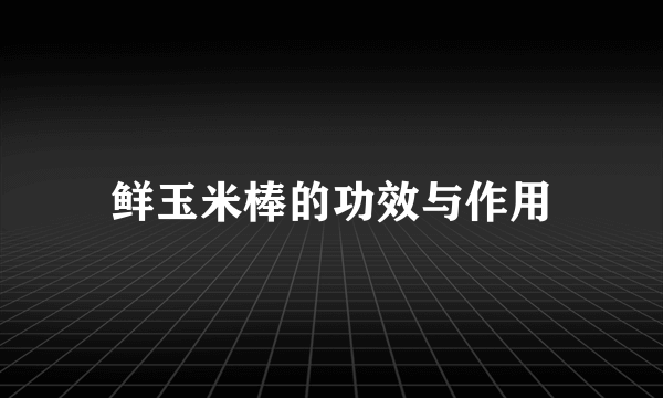 鲜玉米棒的功效与作用