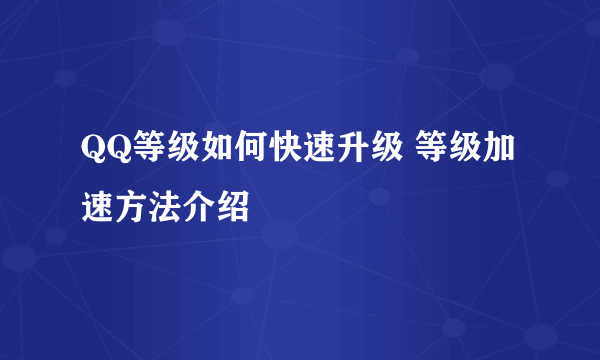 QQ等级如何快速升级 等级加速方法介绍