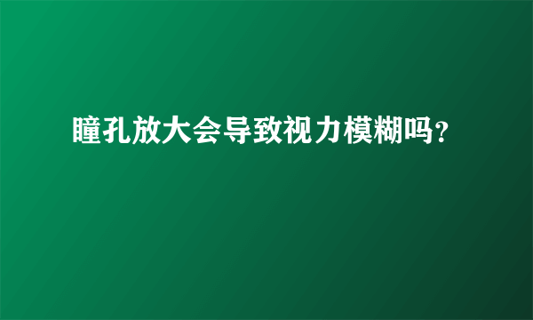 瞳孔放大会导致视力模糊吗？