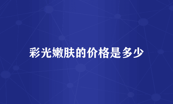 彩光嫩肤的价格是多少