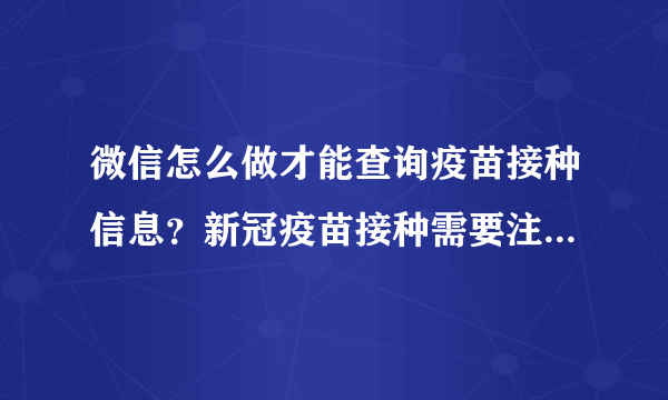 微信怎么做才能查询疫苗接种信息？新冠疫苗接种需要注意的42个建议