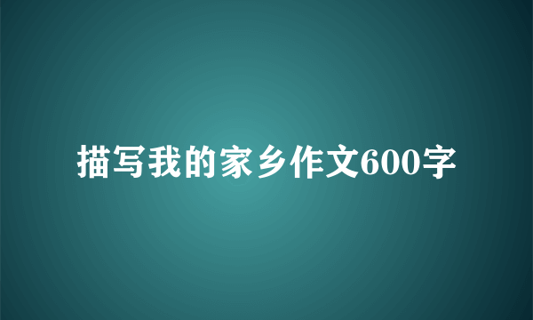 描写我的家乡作文600字