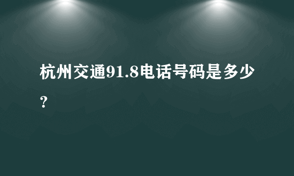 杭州交通91.8电话号码是多少？