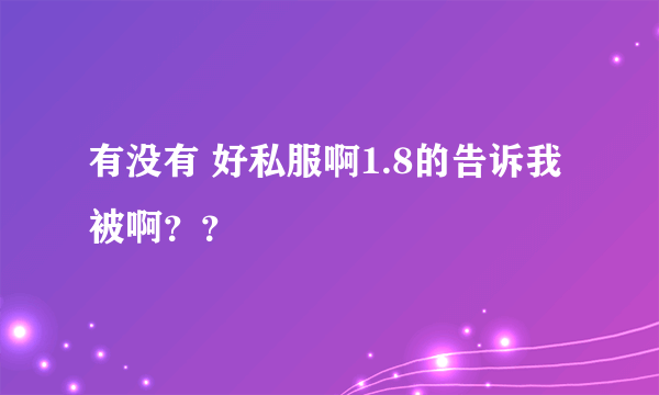有没有 好私服啊1.8的告诉我被啊？？