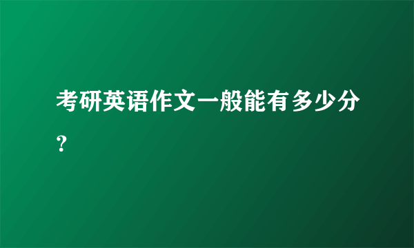 考研英语作文一般能有多少分？