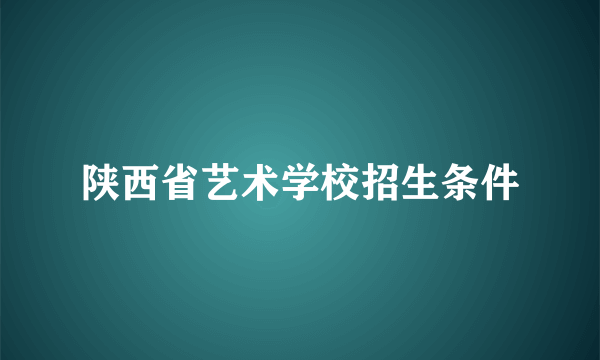 陕西省艺术学校招生条件