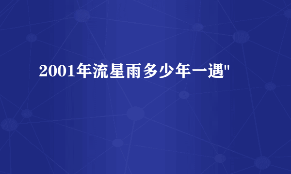 2001年流星雨多少年一遇