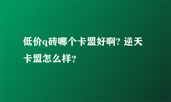 低价q砖哪个卡盟好啊? 逆天卡盟怎么样？