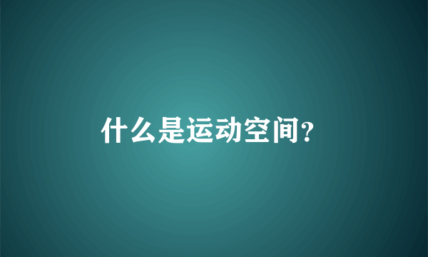 什么是运动空间？